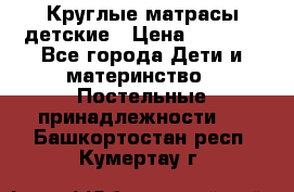 Круглые матрасы детские › Цена ­ 3 150 - Все города Дети и материнство » Постельные принадлежности   . Башкортостан респ.,Кумертау г.